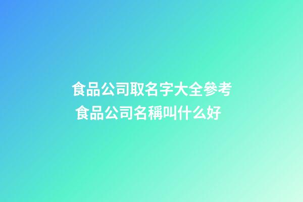 食品公司取名字大全參考 食品公司名稱叫什么好